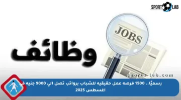 رسميًا.. 1500 فرصة عمل حقيقية للشباب برواتب تصل إلى 9000 جنيه في أغسطس 2025